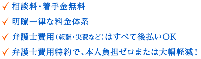 相談料・着手金無料/報酬一律/弁護士費用(報酬・実費等)はすべて後払い/弁護士費用特約対応